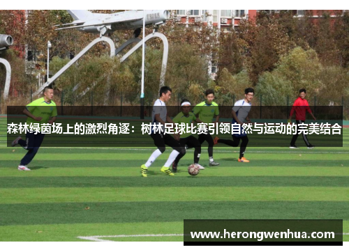 森林绿茵场上的激烈角逐：树林足球比赛引领自然与运动的完美结合