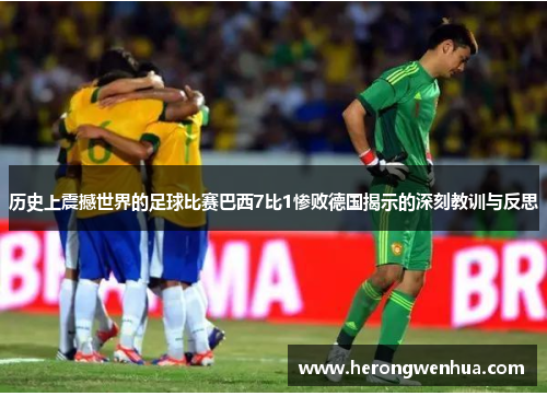 历史上震撼世界的足球比赛巴西7比1惨败德国揭示的深刻教训与反思