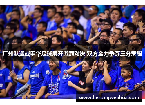 广州队迎战申华足球展开激烈对决 双方全力争夺三分荣耀