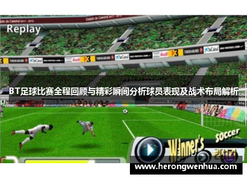 BT足球比赛全程回顾与精彩瞬间分析球员表现及战术布局解析