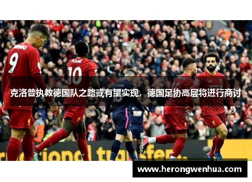克洛普执教德国队之路或有望实现，德国足协高层将进行商讨