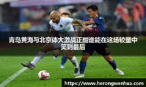 青岛黄海与北京体大激战正酣谁能在这场较量中笑到最后